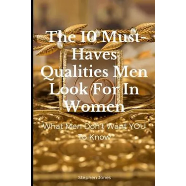 The 10 Must-Haves Qualities Men Look for in Women: What Men Don't Want You to Know