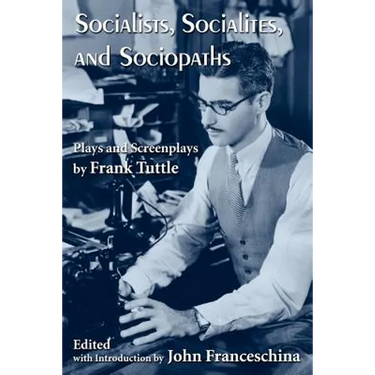 Socialists, Socialites, and Sociopaths: Plays and Screenplays by Frank Tuttle