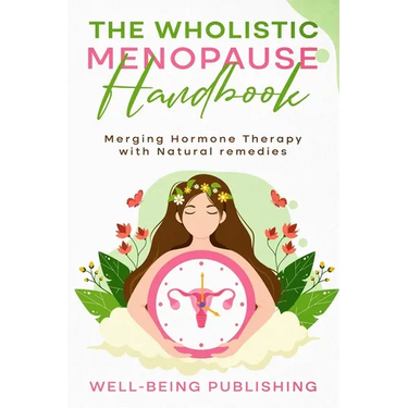 The Wholistic Menopause Handbook: Merging Hormone Therapy with Natural Remedies