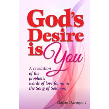 God's Desire is You: A revelation of the prophetic words of love found in the Song of Solomon