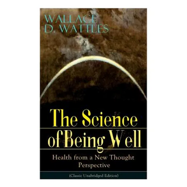The Science of Being Well: Health from a New Thought Perspective (Classic Unabridged Edition)
