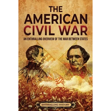The American Civil War: An Enthralling Overview of the War Between States