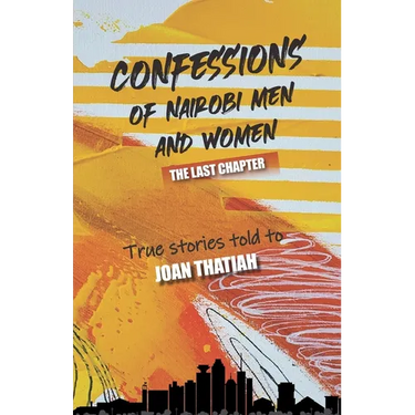 Confessions of Nairobi Men and Women: The Last Chapter: True stories told to Joan Thatiah
