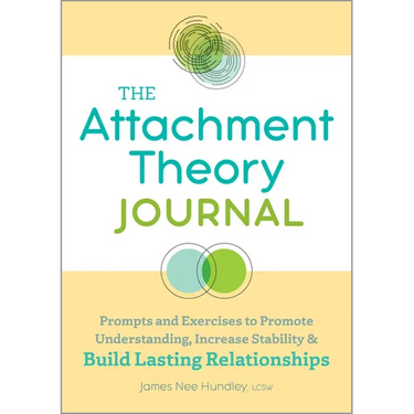 The Attachment Theory Journal: Prompts and Exercises to Promote Understanding, Increase Stability, and Build Relationships That Last