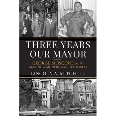 Three Years Our Mayor: George Moscone and the Making of Modern San Francisco