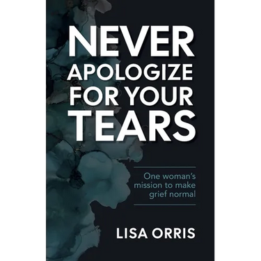 Never Apologize for Your Tears: One Woman's Mission to Make Grief Normal