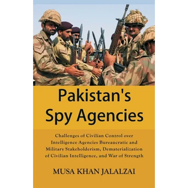 Pakistan's Spy Agencies: Challenges of Civilian Control over Intelligence Agencies Bureaucratic and Military Stakeholderism, Dematerialization of Civi