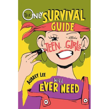The Only Survival Guide Teen Girls Will Ever Need: Understand Your Body, Learn to Take Care of Yourself, Establish Healthy Relationships, Make Money,