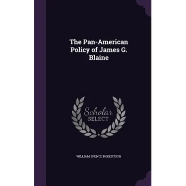 The Pan-American Policy of James G. Blaine