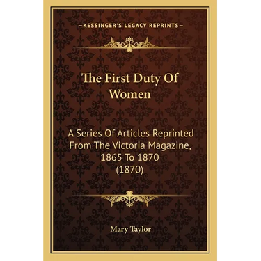 The First Duty Of Women: A Series Of Articles Reprinted From The Victoria Magazine, 1865 To 1870 (1870)