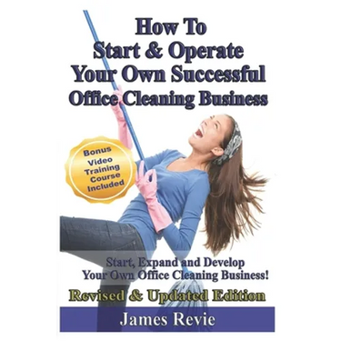 How To Start and Operate Your Own Successful Office Cleaning Business: Start, Expand and Develop Your Own Office Cleaning Business