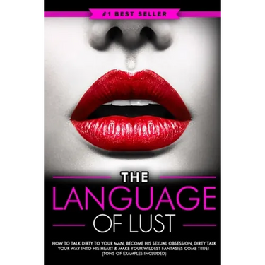 Dirty Talk: The Language of Lust - How to Talk Dirty to Your Man, Become His Sexual Obsession, Dirty Talk Your Way into His Heart & Make Your Wildest