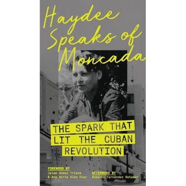 Haydee Speaks of Moncada: The Spark That Lit the Cuban Revolution