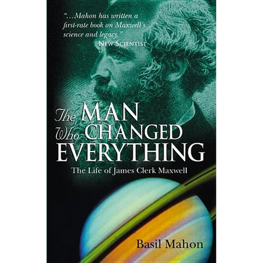 The Man Who Changed Everything: The Life of James Clerk Maxwell