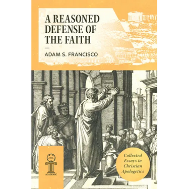 A Reasoned Defense of the Faith: Collected Essays in Christian Apologetics