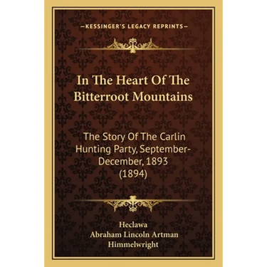 In The Heart Of The Bitterroot Mountains: The Story Of The Carlin Hunting Party, September-December, 1893 (1894)