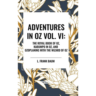 Adventures in Oz: The Royal Book of Oz, Kabumpo in Oz. and Ozoplaning with the Wizard of Oz, Vol. VI