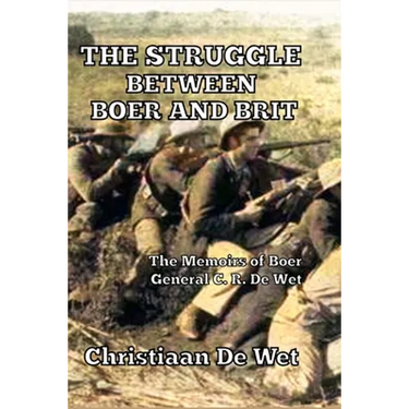 The Struggle between Boer and Brit: The Memoirs of Boer General C. R. De Wet