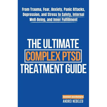The Ultimate Complex PTSD Treatment Guide: From Trauma, Fear, Anxiety, Panic Attacks, Depression, and Stress to Safety, Internal Well-Being, and Inner