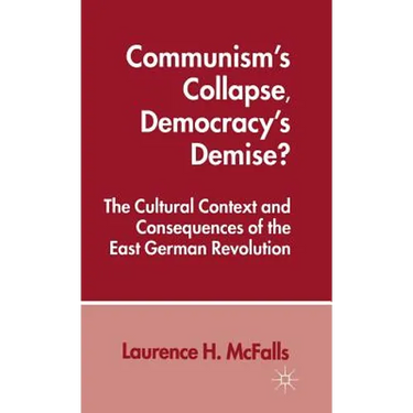 Communism's Collapse, Democracy's Demise?: The Cultural Context and Consequences of the East German Revolution
