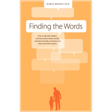 Finding the Words: How to Talk with Children and Teens about Death, Suicide, Homicide, Funerals, Cremation, and Other End-Of-Life Matters