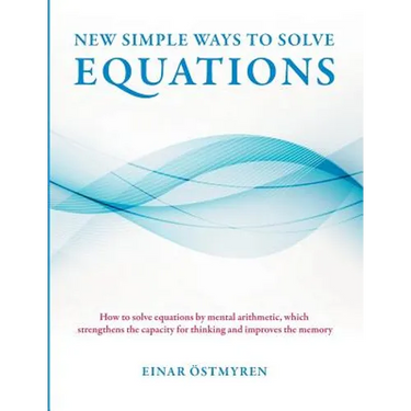 New simple ways to solve equations: How to solve equations by mental arithmetic, which strengthens the capacity for thinking and improves the memory