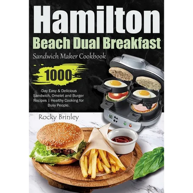 Hamilton Beach Dual Breakfast Sandwich Maker Cookbook: 1000-Day Easy and Delicious Sandwich, Omelet and Burger Recipes Healthy Cooking for Busy People