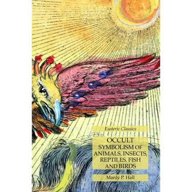 Occult Symbolism of Animals, Insects, Reptiles, Fish and Birds: Esoteric Classics