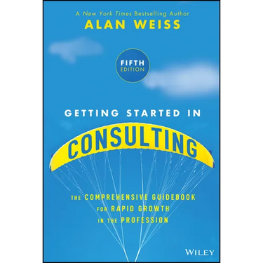 Getting Started in Consulting: The Comprehensive Guidebook for Rapid Growth in the Profession