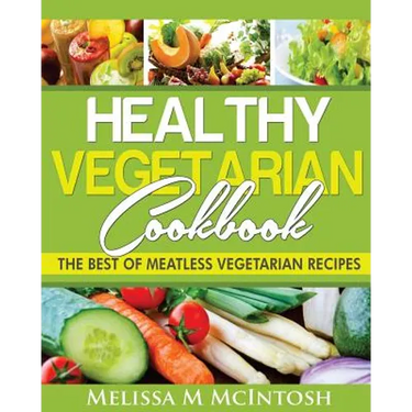 Healthy Vegetarian Cookbook: The Best Of Meatless Vegetarian Recipes