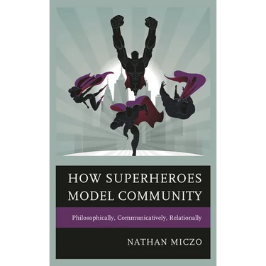 How Superheroes Model Community: Philosophically, Communicatively, Relationally