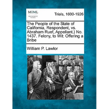 The People of the State of California, Respondent, vs. Abraham Ruef, Appellant.} No. 1437. Felony, to Wit: Offering a Bribe