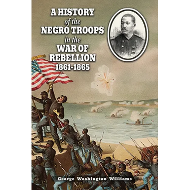 A History of the Negro Troops in the War of Rebellion 1861-1865