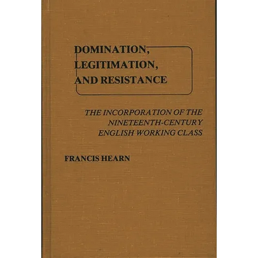 Domination, Legitimation, and Resistance: The Incorporation of the Nineteenth Century English Working Class