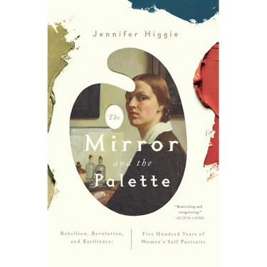 The Mirror and the Palette: Rebellion, Revolution, and Resilience: Five Hundred Years of Women's Self Portraits
