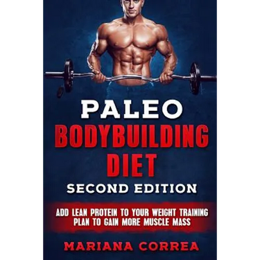 PALEO BODYBUILDING DiET SECOND EDITION: ADD LEAN PROTEIN TO YOUR WEIGHT TRAINING PLAN To GAIN MORE MUSCLE MASS