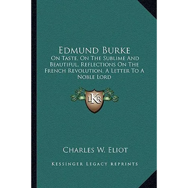 Edmund Burke: On Taste, On The Sublime And Beautiful, Reflections On The French Revolution, A Letter To A Noble Lord