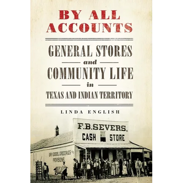 By All Accounts: General Stores and Community Life in Texas and Indian Territory Volume 6