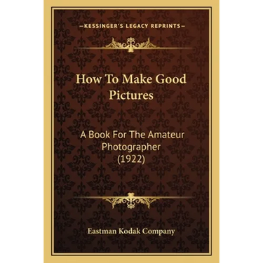 How To Make Good Pictures: A Book For The Amateur Photographer (1922)