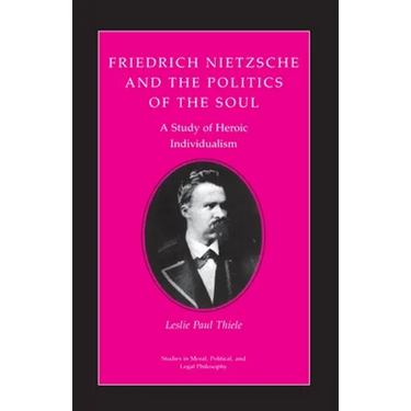 Friedrich Nietzsche and the Politics of the Soul: A Study of Heroic Individualism