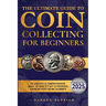 The Ultimate Guide To Coin Collecting For Beginners: An Updated & Comprehensive Guide to Identify, Buy & Preserve Coins