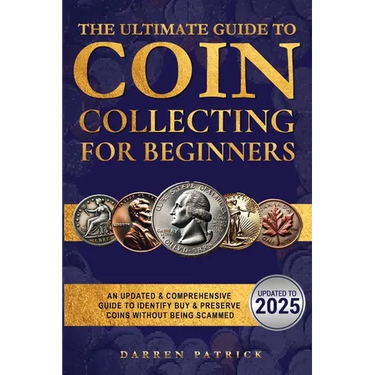 The Ultimate Guide To Coin Collecting For Beginners: An Updated & Comprehensive Guide to Identify, Buy & Preserve Coins