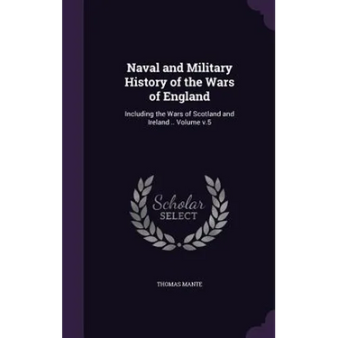 Naval and Military History of the Wars of England: Including the Wars of Scotland and Ireland .. Volume v.5