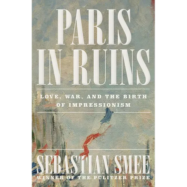 Paris in Ruins: Love, War, and the Birth of Impressionism
