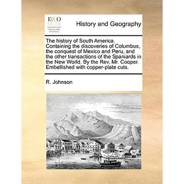 The History of South America. Containing the Discoveries of Columbus, the Conquest of Mexico and Peru, and the Other Transactions of the Spaniards in