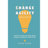 Change Agility: A guide to help you think about change management differently