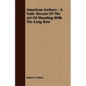 American Archery - A Vade Mecum Of The Art Of Shooting With The Long Bow