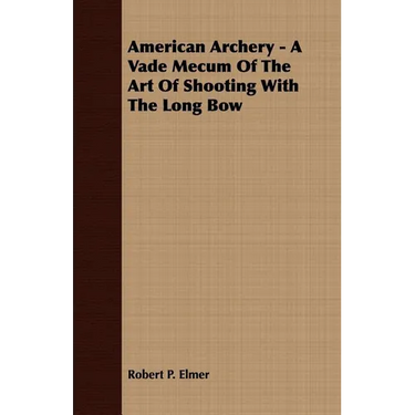 American Archery - A Vade Mecum Of The Art Of Shooting With The Long Bow