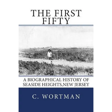 The First Fifty: A Biographical history of SEASIDE HEIGHTS, NEW JERSEY