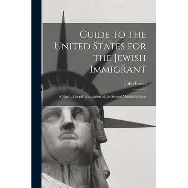 Guide to the United States for the Jewish Immigrant: A Nearly Literal Translation of the Second Yiddish Edition